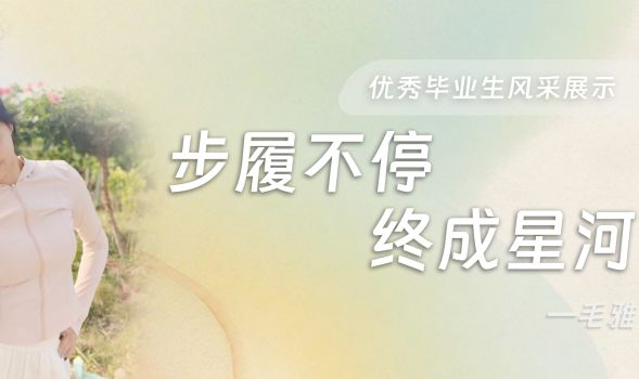 【优秀毕业生风采展示】毛雅的追光成长路：“步履不停，终成星河”