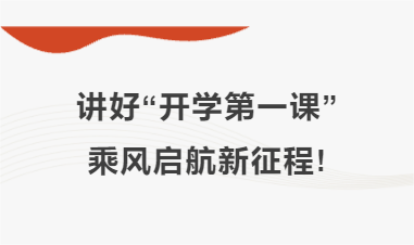 讲好&ldquo;开学第一课&rdquo;，乘风启航新征程!