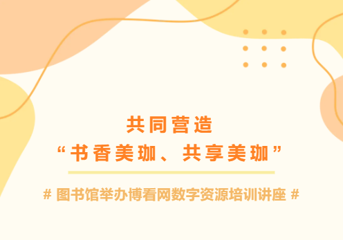 共同营造&ldquo;书香美珈、共享美珈&rdquo;|图书馆举办博看网数字资源培训讲座