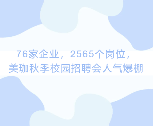 76家企业，2565个岗位，美珈秋季校园招聘会人气爆棚