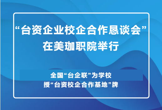 &ldquo;台资企业校企合作恳谈会&rdquo;在美珈职院举行|全国&ldquo;台企联&rdquo;为学校授&ldquo;台资校企合作基地&rdquo;牌