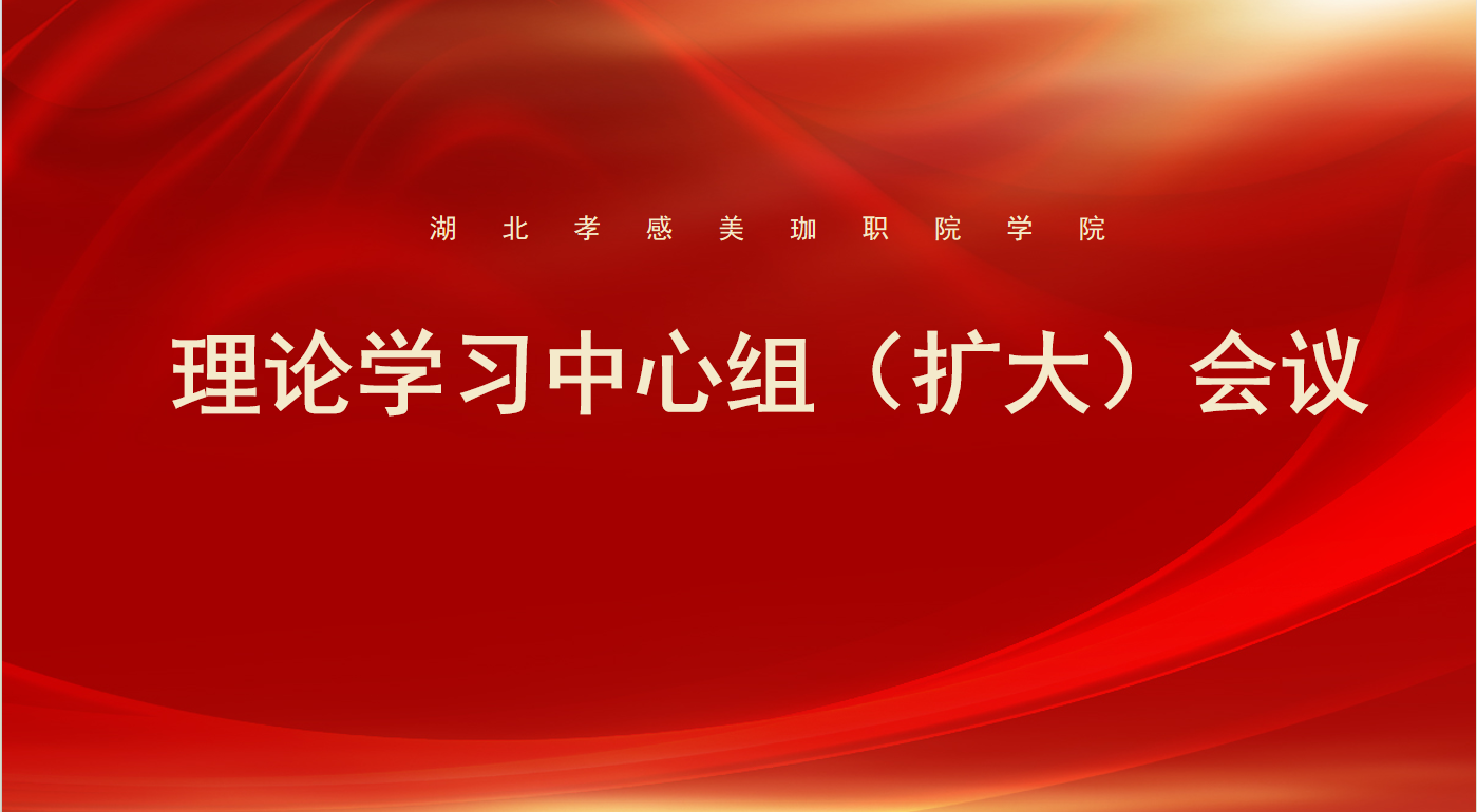 我校理论学习中心组（扩大）会议开展集体学习： 深入学习贯彻习近平总书记考察湖北重要讲话精神