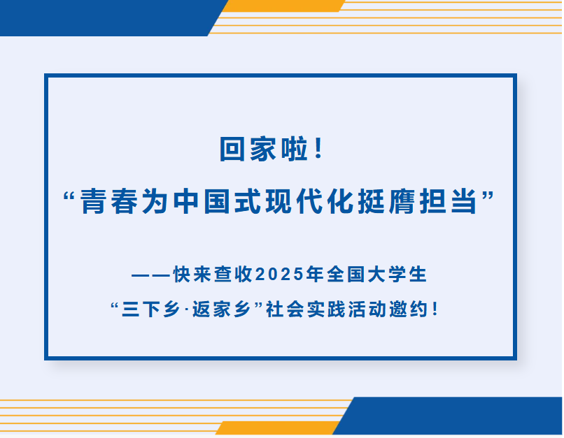 回家啦！&ldquo;青春为中国式现代化挺膺担当&rdquo;&mdash;&mdash;快来查收2025年全国大学生&ldquo;三下乡&middot;返家乡&rdquo;社会实践活动邀约！